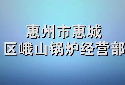 惠州市惠城区峨山锅炉经营部