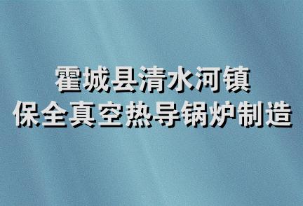 霍城县清水河镇保全真空热导锅炉制造厂