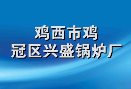 鸡西市鸡冠区兴盛锅炉厂
