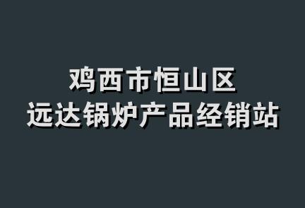 鸡西市恒山区远达锅炉产品经销站