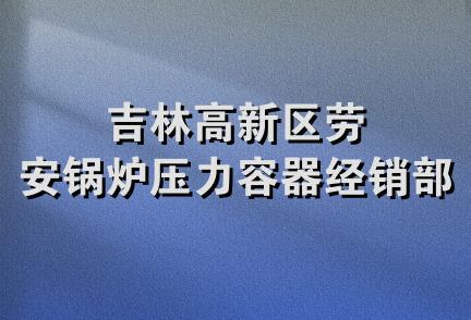 吉林高新区劳安锅炉压力容器经销部