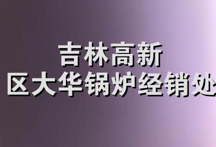 吉林高新区大华锅炉经销处