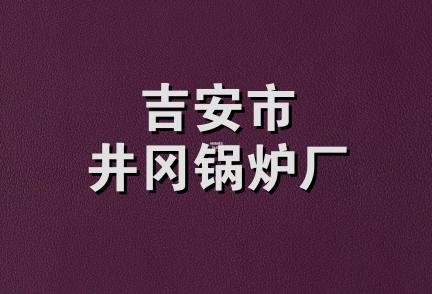 吉安市井冈锅炉厂