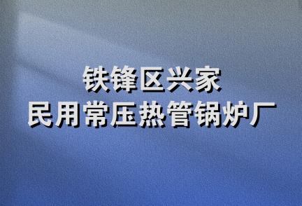 铁锋区兴家民用常压热管锅炉厂