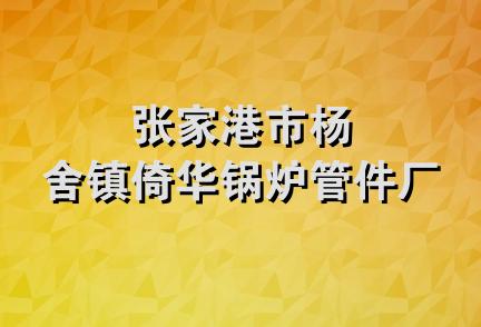 张家港市杨舍镇倚华锅炉管件厂