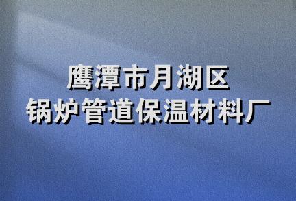 鹰潭市月湖区锅炉管道保温材料厂