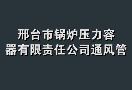 邢台市锅炉压力容器有限责任公司通风管道分公司