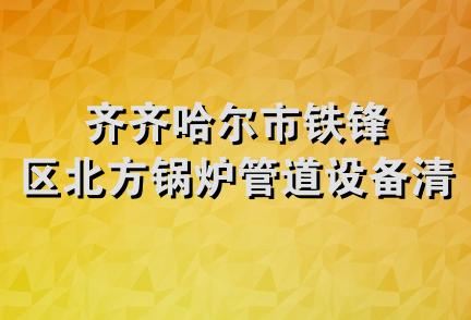 齐齐哈尔市铁锋区北方锅炉管道设备清洗处