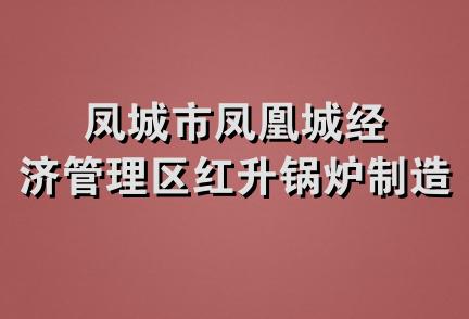 凤城市凤凰城经济管理区红升锅炉制造厂