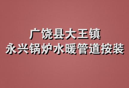 广饶县大王镇永兴锅炉水暖管道按装队