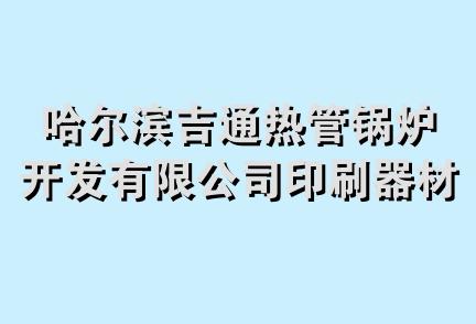 哈尔滨吉通热管锅炉开发有限公司印刷器材销售分公司