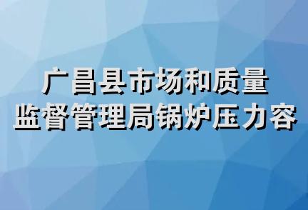 广昌县市场和质量监督管理局锅炉压力容器管理站