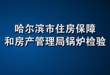 哈尔滨市住房保障和房产管理局锅炉检验研究所