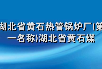 湖北省黄石热管锅炉厂(第一名称)湖北省黄石煤炭矿务局修配厂(第二名