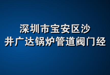 深圳市宝安区沙井广达锅炉管道阀门经营部