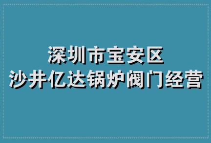 深圳市宝安区沙井亿达锅炉阀门经营部