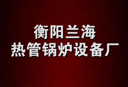 衡阳兰海热管锅炉设备厂