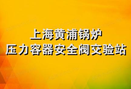 上海黄浦锅炉压力容器安全阀交验站