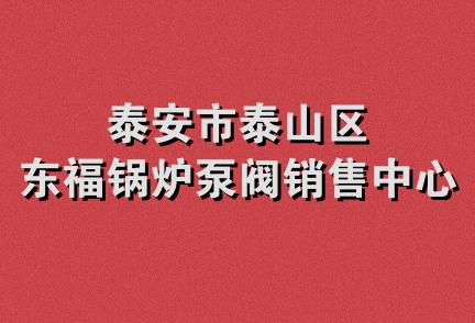 泰安市泰山区东福锅炉泵阀销售中心