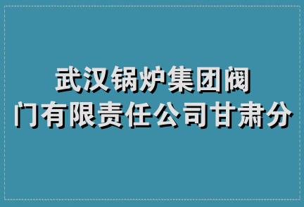 武汉锅炉集团阀门有限责任公司甘肃分公司