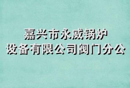 嘉兴市永威锅炉设备有限公司阀门分公司