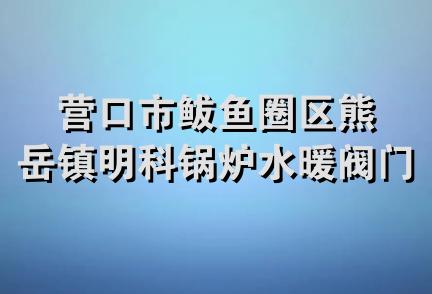 营口市鲅鱼圈区熊岳镇明科锅炉水暖阀门经销部