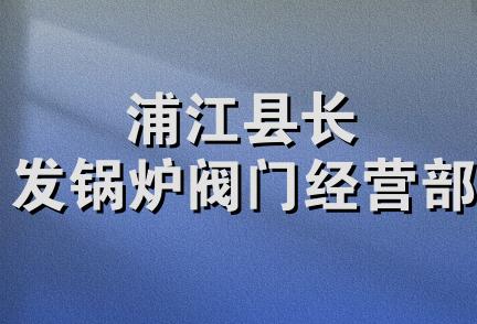 浦江县长发锅炉阀门经营部