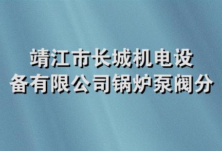 靖江市长城机电设备有限公司锅炉泵阀分公司