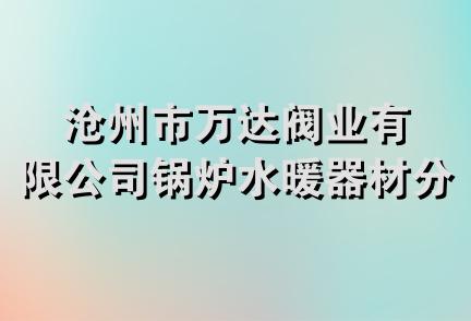 沧州市万达阀业有限公司锅炉水暖器材分公司