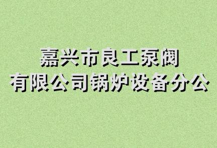 嘉兴市良工泵阀有限公司锅炉设备分公司