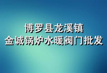 博罗县龙溪镇金诚锅炉水暖阀门批发部