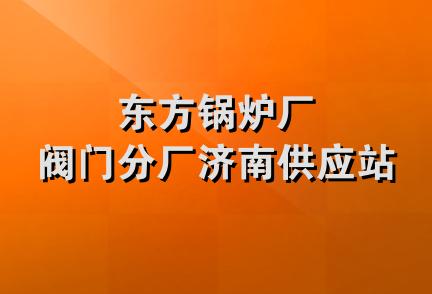 东方锅炉厂阀门分厂济南供应站