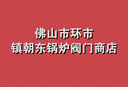 佛山市环市镇朝东锅炉阀门商店