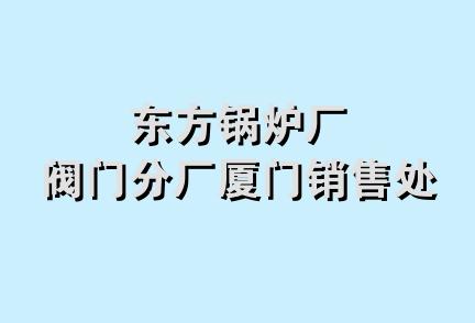 东方锅炉厂阀门分厂厦门销售处