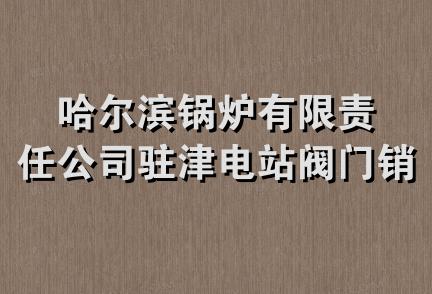 哈尔滨锅炉有限责任公司驻津电站阀门销售处