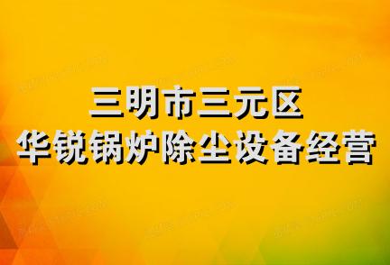 三明市三元区华锐锅炉除尘设备经营部