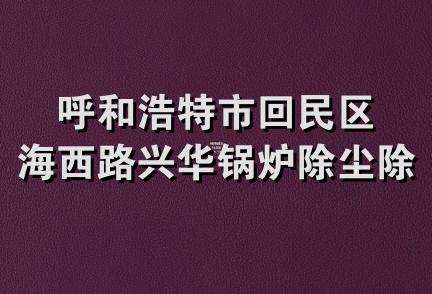 呼和浩特市回民区海西路兴华锅炉除尘除渣经销部