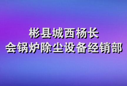 彬县城西杨长会锅炉除尘设备经销部