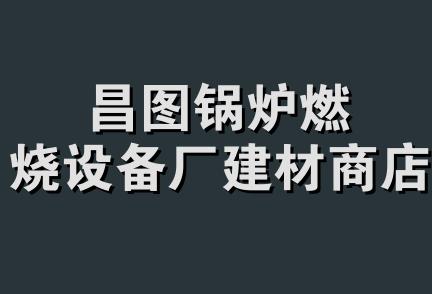 昌图锅炉燃烧设备厂建材商店