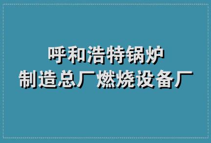 呼和浩特锅炉制造总厂燃烧设备厂