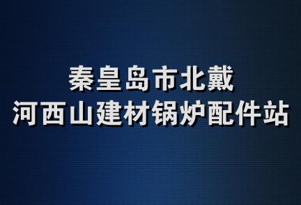 秦皇岛市北戴河西山建材锅炉配件站