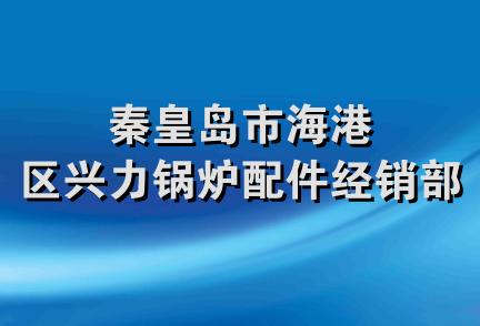 秦皇岛市海港区兴力锅炉配件经销部