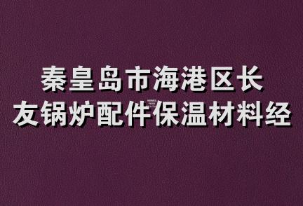 秦皇岛市海港区长友锅炉配件保温材料经销部