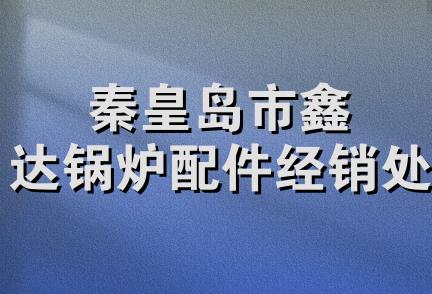 秦皇岛市鑫达锅炉配件经销处