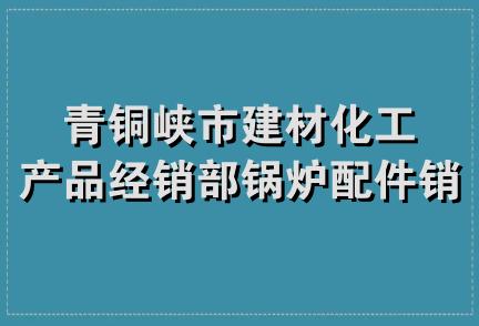 青铜峡市建材化工产品经销部锅炉配件销售部