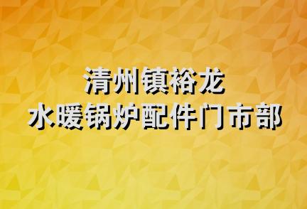 清州镇裕龙水暖锅炉配件门市部