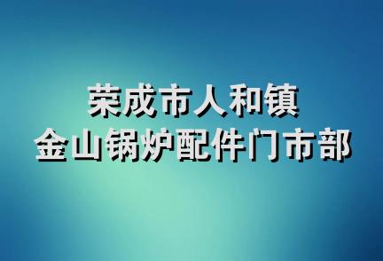 荣成市人和镇金山锅炉配件门市部