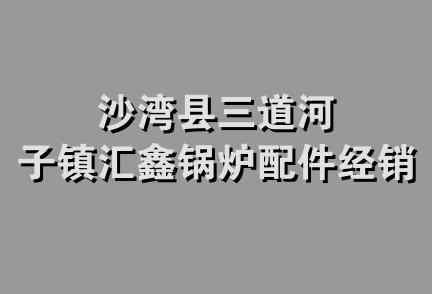 沙湾县三道河子镇汇鑫锅炉配件经销部