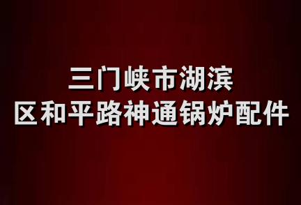 三门峡市湖滨区和平路神通锅炉配件店