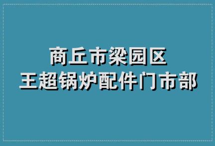 商丘市梁园区王超锅炉配件门市部